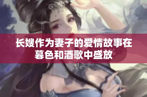 长嫂作为妻子的爱情故事在暮色和酒歌中盛放
