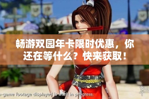 畅游双园年卡限时优惠，你还在等什么？快来获取！