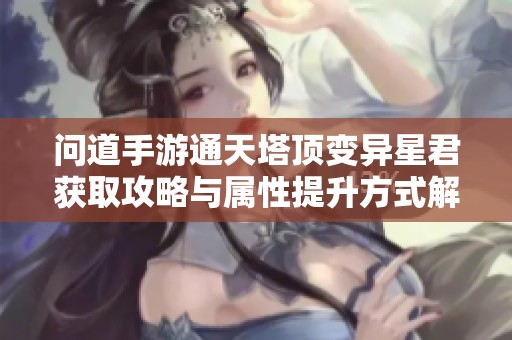 问道手游通天塔顶变异星君获取攻略与属性提升方式解析