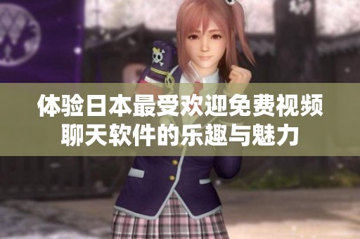 体验日本最受欢迎免费视频聊天软件的乐趣与魅力