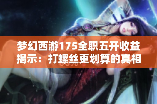 梦幻西游175全职五开收益揭示：打螺丝更划算的真相