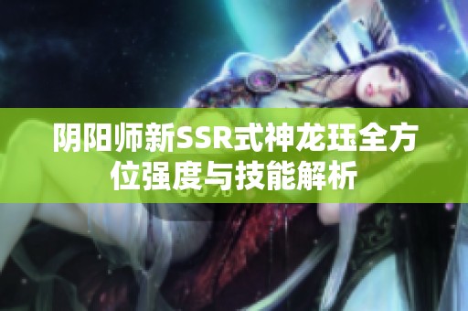 阴阳师新SSR式神龙珏全方位强度与技能解析