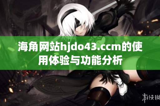 海角网站hjdo43.ccm的使用体验与功能分析