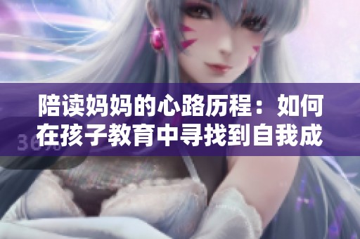 陪读妈妈的心路历程：如何在孩子教育中寻找到自我成长