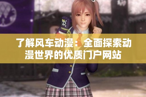 了解风车动漫：全面探索动漫世界的优质门户网站