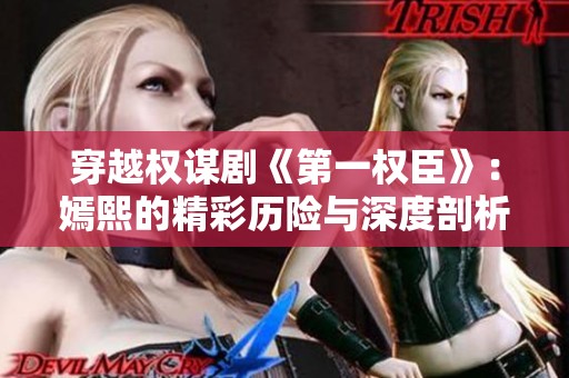 穿越权谋剧《第一权臣》：嫣熙的精彩历险与深度剖析