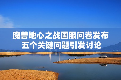 魔兽地心之战国服问卷发布 五个关键问题引发讨论