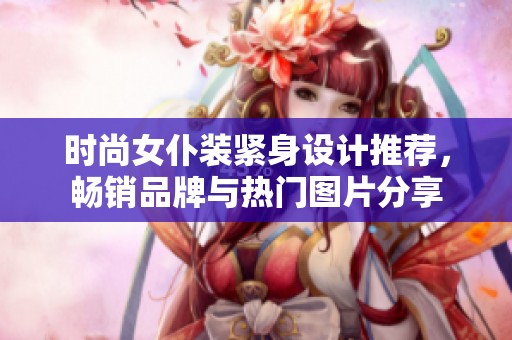 时尚女仆装紧身设计推荐，畅销品牌与热门图片分享