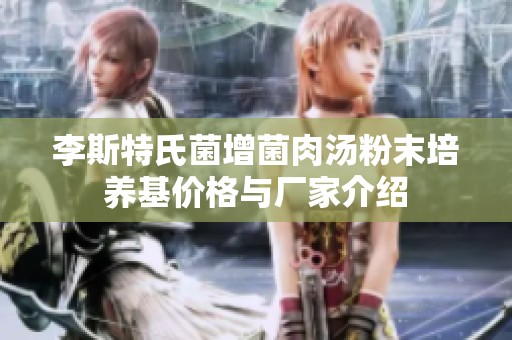 李斯特氏菌增菌肉汤粉末培养基价格与厂家介绍