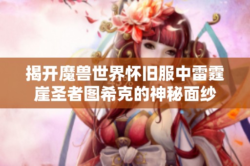 揭开魔兽世界怀旧服中雷霆崖圣者图希克的神秘面纱