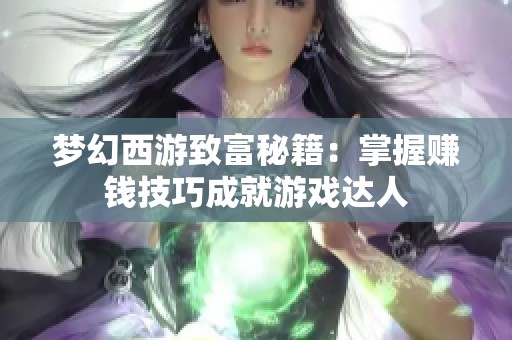 梦幻西游致富秘籍：掌握赚钱技巧成就游戏达人