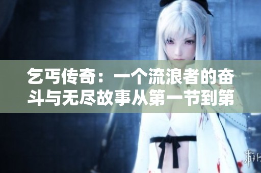 乞丐传奇：一个流浪者的奋斗与无尽故事从第一节到第十五节