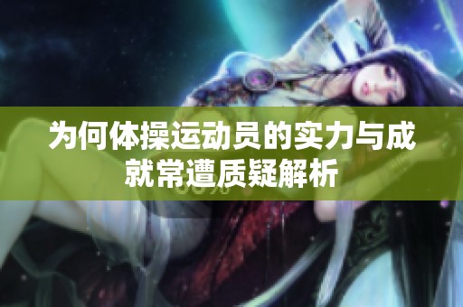 为何体操运动员的实力与成就常遭质疑解析