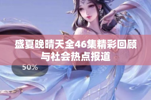 盛夏晚晴天全46集精彩回顾与社会热点报道