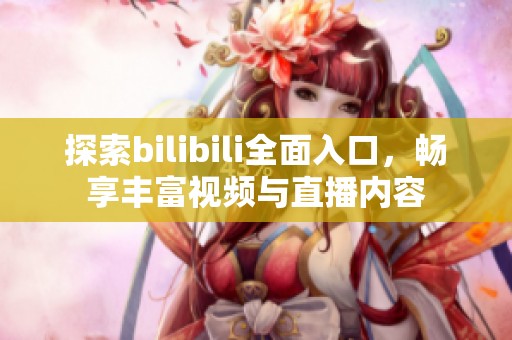 探索bilibili全面入口，畅享丰富视频与直播内容