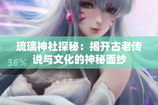 琉璃神社探秘：揭开古老传说与文化的神秘面纱
