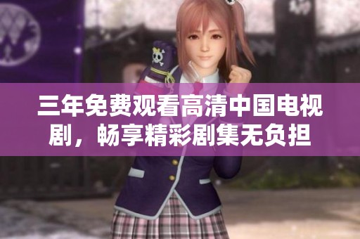 三年免费观看高清中国电视剧，畅享精彩剧集无负担