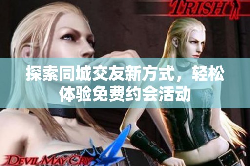 探索同城交友新方式，轻松体验免费约会活动