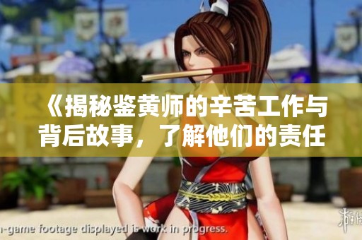 《揭秘鉴黄师的辛苦工作与背后故事，了解他们的责任与挑战》