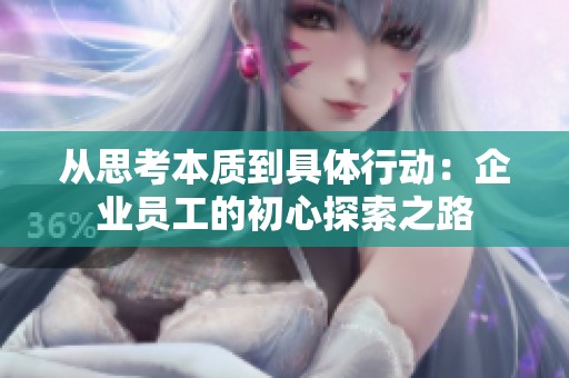 从思考本质到具体行动：企业员工的初心探索之路