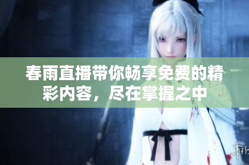 春雨直播带你畅享免费的精彩内容，尽在掌握之中
