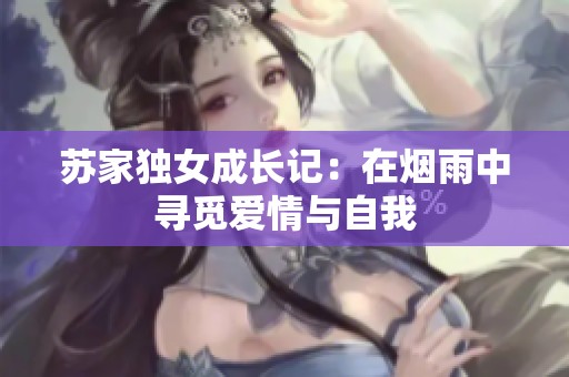 苏家独女成长记：在烟雨中寻觅爱情与自我