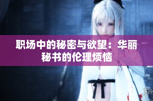 职场中的秘密与欲望：华丽秘书的伦理烦恼