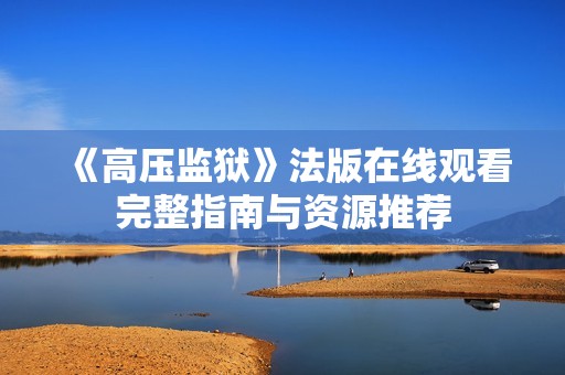 《高压监狱》法版在线观看完整指南与资源推荐