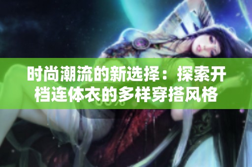 时尚潮流的新选择：探索开档连体衣的多样穿搭风格