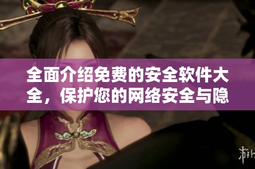 全面介绍免费的安全软件大全，保护您的网络安全与隐私