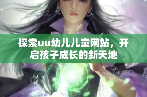 探索uu幼儿儿童网站，开启孩子成长的新天地