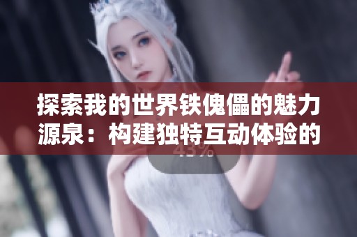探索我的世界铁傀儡的魅力源泉：构建独特互动体验的秘诀
