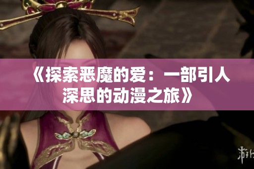 《探索恶魔的爱：一部引人深思的动漫之旅》