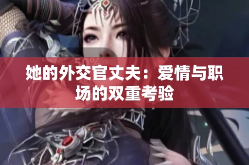 她的外交官丈夫：爱情与职场的双重考验