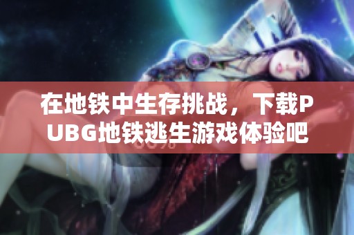 在地铁中生存挑战，下载PUBG地铁逃生游戏体验吧