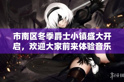 市南区冬季爵士小镇盛大开启，欢迎大家前来体验音乐盛宴