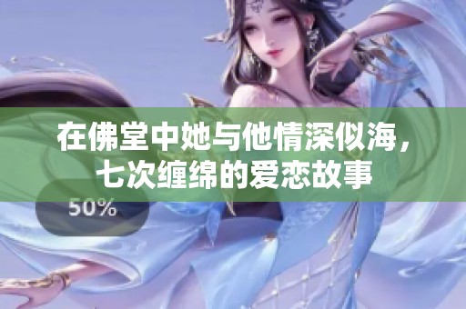 在佛堂中她与他情深似海，七次缠绵的爱恋故事