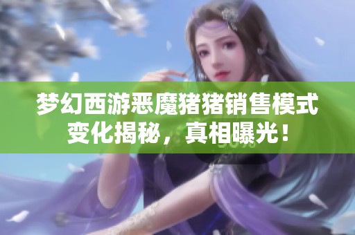 梦幻西游恶魔猪猪销售模式变化揭秘，真相曝光！