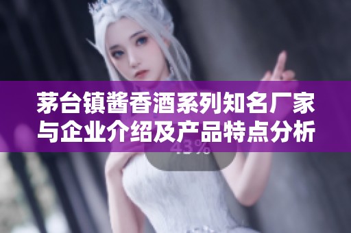 茅台镇酱香酒系列知名厂家与企业介绍及产品特点分析
