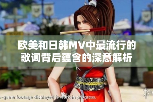 欧美和日韩MV中最流行的歌词背后蕴含的深意解析