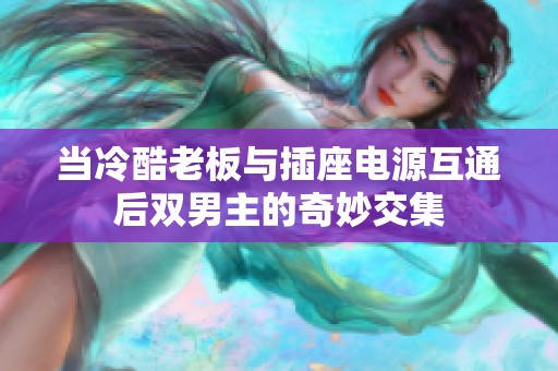 当冷酷老板与插座电源互通后双男主的奇妙交集
