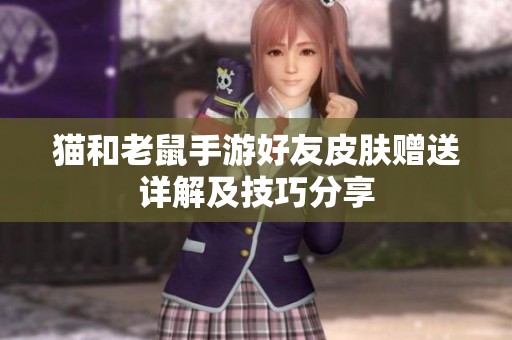 猫和老鼠手游好友皮肤赠送详解及技巧分享