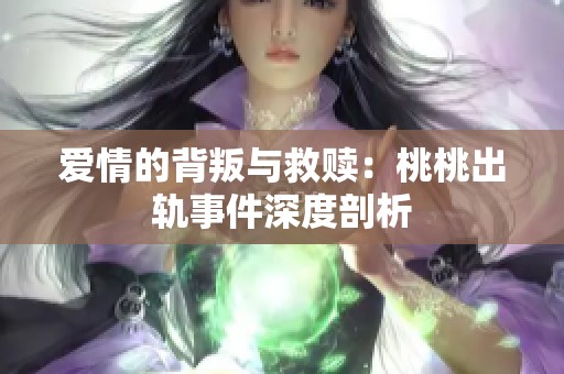 爱情的背叛与救赎：桃桃出轨事件深度剖析