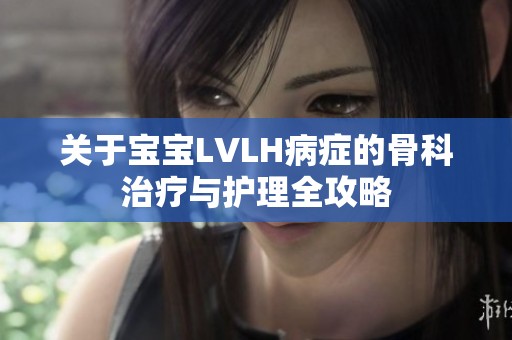 关于宝宝LVLH病症的骨科治疗与护理全攻略