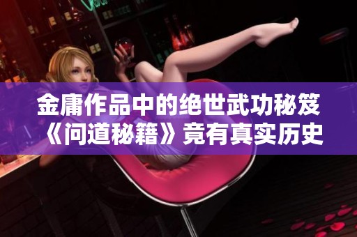 金庸作品中的绝世武功秘笈《问道秘籍》竟有真实历史根源