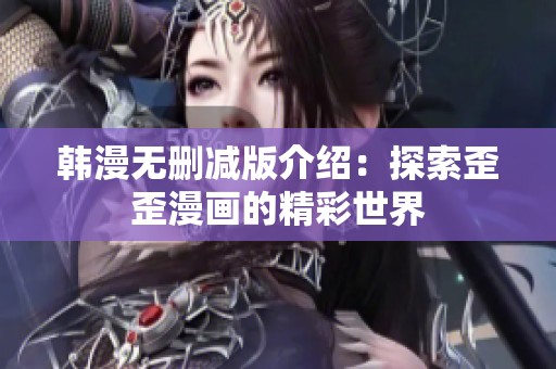 韩漫无删减版介绍：探索歪歪漫画的精彩世界