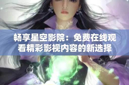 畅享星空影院：免费在线观看精彩影视内容的新选择