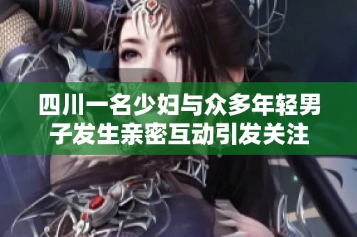 四川一名少妇与众多年轻男子发生亲密互动引发关注