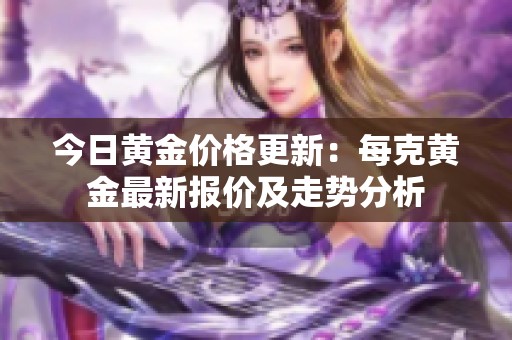 今日黄金价格更新：每克黄金最新报价及走势分析