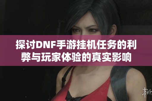 探讨DNF手游挂机任务的利弊与玩家体验的真实影响